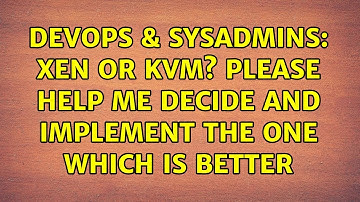 DevOps & SysAdmins: Xen or KVM? Please help me decide and implement the one which is better