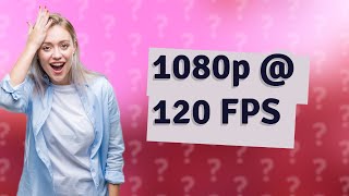 Can 1080p run 120 FPS?