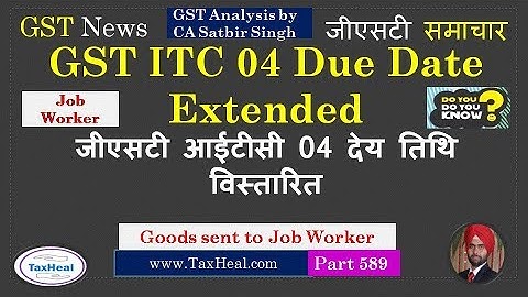 GST ITC 4 Due Date Extended : Goods sent to Job worker : GST News 589