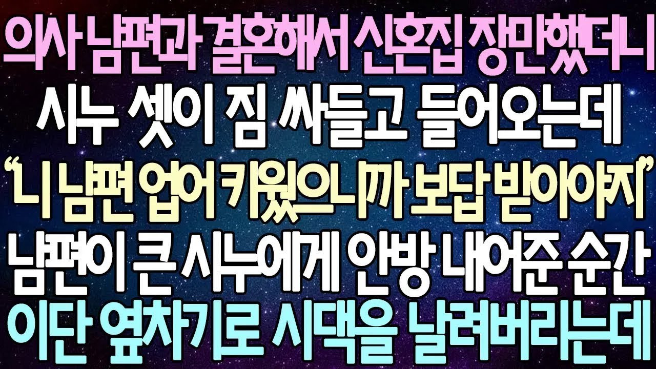반전 사연 의사 남편과 결혼해서 신혼집 장만했더니 시누 셋이 짐 싸들고 들어오는데 남편이 큰 시누에게 안방 내어준 순간 이단 옆차기로 시댁을 날려버리는데 사이다사연 라디오드라