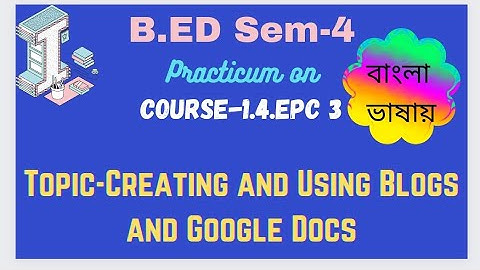Epc-3 B.ed practicum বাংলা ভাষায়, Creating and Using Blogs and Google Docs in Bengali.. B.S.A.E.U.