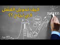 كيف يمكن تحويل الفشل إلى نجاح وتميز