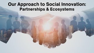 Our Approach to Social Innovation: Advanced Partnerships & Ecosystems