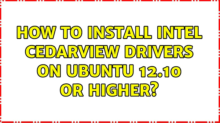 Ubuntu: How to install Intel CedarView drivers on Ubuntu 12.10 or higher? (3 Solutions!!)