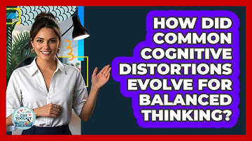 How Did Common Cognitive Distortions Evolve For Balanced Thinking? - CBT Toolkit