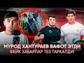 МУРОД ХАНТУРАЕВ ВАФОТИДАН СУНГ | ФЕЙК ХАБАРЛАР УЛАР КЕЧИРИМ СУРАДИ!