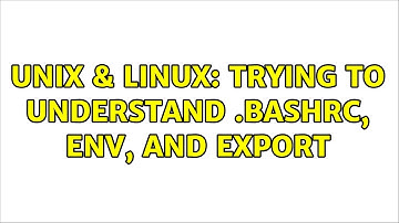 Unix & Linux: Trying to understand .bashrc, env, and export (3 Solutions!!)
