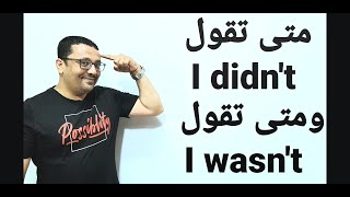متى تقول I was not  ومتى تقول I didn't