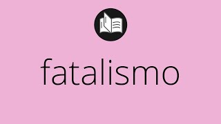 Que significa FATALISMO • fatalismo SIGNIFICADO • fatalismo DEFINICIÓN • Que es FATALISMO