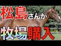 ついにキーファーズ松島さんが牧場購入！ドウデュース産駒を大量生産へ。
