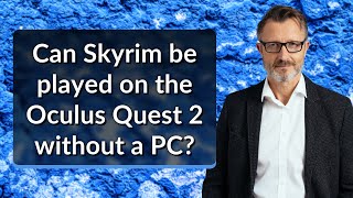 Can Skyrim be played on the Oculus Quest 2 without a PC