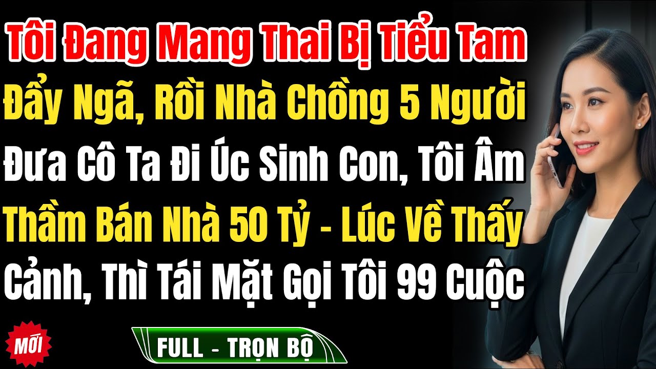 Tôi Bụng Bầu Bị Tiểu Tam Đẩy Ngã Sảy, Nhà Chồng 5 Người Đưa Cô Ta Đi Úc Sinh Con, Tôi Bán Nhà 50 Tỷ