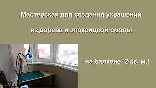 Мастерская для работы с деревом и смолой НА БАЛКОНЕ 2 КВ.М.!