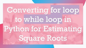 Converting for loop to while loop in Python for Estimating Square Roots
