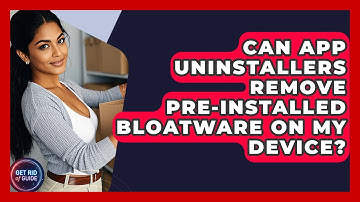 Can App Uninstallers Remove Pre-Installed Bloatware on My Device? - Get Rid Of Guide