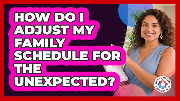 How Do I Adjust My Family Schedule For The Unexpected?