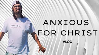 Anxious For Christ | Vlog