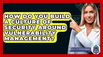How Do You Build A Culture Of Security Around Vulnerability Management? - Next LVL Programming