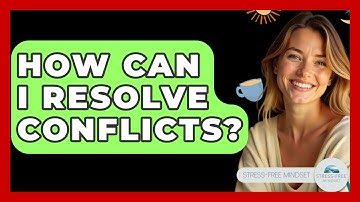 How Can I Resolve Conflicts? - Stress Free Mindset