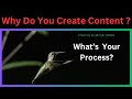 Why do you create content?: Inspiration & Process!