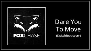 Foxchase – Dare You To Move (Switchfoot cover)