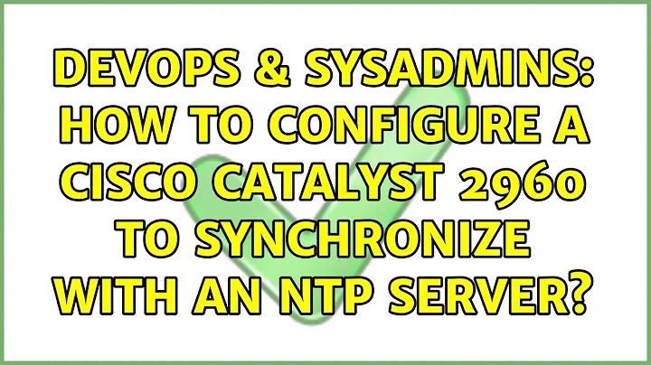 DevOps & SysAdmins: How to configure a Cisco Catalyst 2960 to synchronize with an NTP server?