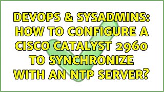 DevOps & SysAdmins: How to configure a Cisco Catalyst 2960 to synchronize with an NTP server?