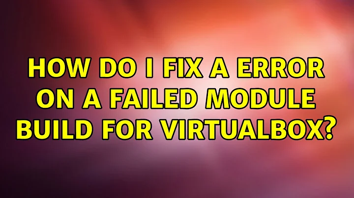 Ubuntu: How do I fix a error on a failed module build for Virtualbox? (2 Solutions!!)