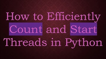 How to Efficiently Count and Start Threads in Python