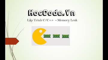 Lập trình C/C++ - Memory Leak - Rò rỉ bộ nhớ  nguy hiểm như nào?