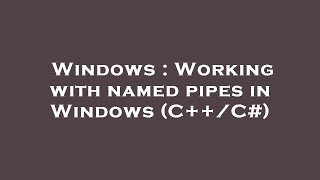 Windows : Working with named pipes in Windows (C++/C#)