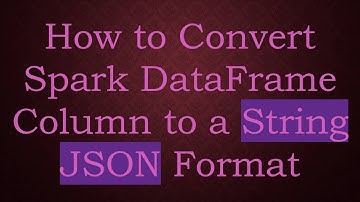 How to Convert Spark DataFrame Column to a String JSON Format