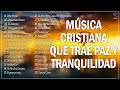 MÚSICA CRISTIANA QUE TRAE PAZ Y TRANQUILIDAD 2022 - GRANDES ÉXITOS DE ALABANZA Y ADORIACÓN 2022