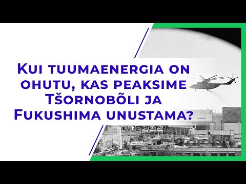 Kui tuumaenergia on ohutu, kas peaksime Tšornobõli ja Fukushima unustama?
