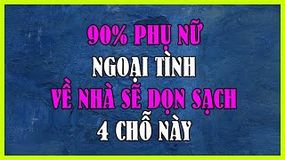 90% PHỤ NỮ NGOẠI TÌNH VỀ NHÀ SẼ DỌN SẠCH 4 CHỖ NÀY