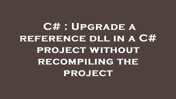 C# : Upgrade a reference dll in a C# project without recompiling the project
