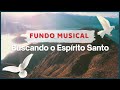 FUNDO MUSICAL PARA ORAÇÃO - BUSCANDO O ESPÍRITO SANTO [1 HORA ]