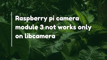Raspberry pi camera module 3 not works only on libcamera