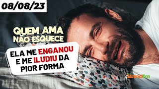 ELA ME ENGANOU E ME ILUDIU DA PIOR FORMA - QUEM AMA NÃO ESQUECE 08/08/23