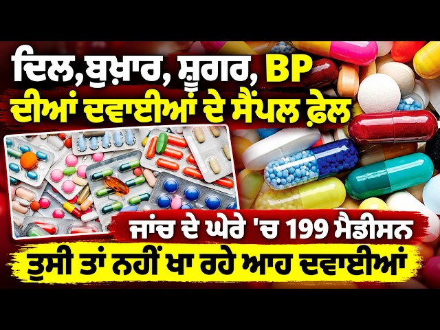 ਦਿਲ,ਬੁਖ਼ਾਰ, ਸ਼ੂਗਰ, BP ਦੀਆਂ ਦਵਾਈਆਂ ਦੇ ਸੈਂਪਲ ਫ਼ੇਲ, ਜਾਂਚ ਦੇ ਘੇਰੇ 'ਚ 199 ਮੈਡੀਸਨ