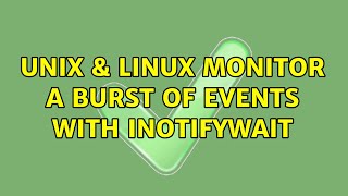 Unix & Linux: Monitor a burst of events with inotifywait (4 Solutions!!)