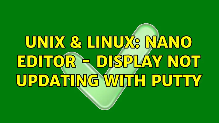 Unix & Linux: Nano editor - display not updating with PuTTY (2 Solutions!!)