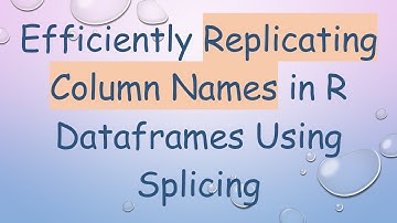 Efficiently Replicating Column Names in R Dataframes Using Splicing