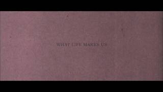 What Life Makes Us (Album Track 1) &quot;The Absence of Genuine Solace&quot;