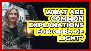 What Are Common Explanations For Orbs Of Light?