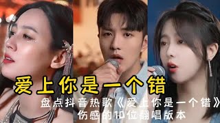 盘点抖音热歌《爱上你是一个错》伤感的10位翻唱版本，哪位最感人