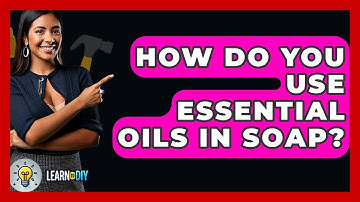 How Do You Use Essential Oils In Soap? - LearnToDIY360.com