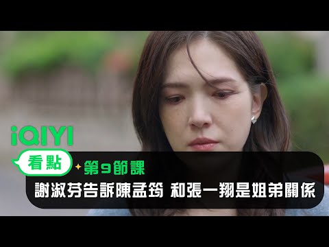 《第9節課》EP9看點：謝淑芬告訴陳孟筠 和張一翔是姐弟關係 | 愛奇藝