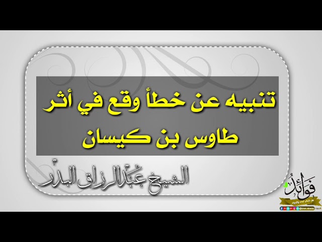 تنبيه عن خطأ وقع في أثر طاوس بن كيسان / الشيخ عبد الرزاق البدر حفظه الله