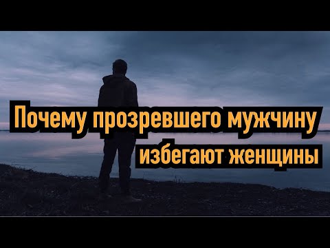 Прозревший мужчина. Женщины не желают с ним отношений, почему?